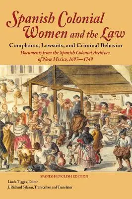 La mujer colonial española y la ley: Quejas, pleitos y conductas delictivas: Documentos del Archivo Colonial Español de Nuevo México, 1697-1749 - Spanish Colonial Women and the Law: Complaints, Lawsuits, and Criminal Behavior: Documents from the Spanish Colonial Archives of New Mexico, 1697-1749