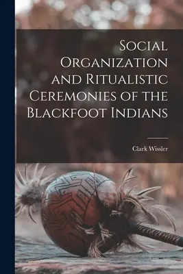 Organización social y ceremonias ritualistas de los indios Blackfoot - Social Organization and Ritualistic Ceremonies of the Blackfoot Indians