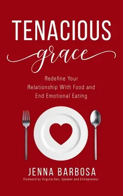 Gracia tenaz: Redefine tu relación con la comida y acaba con el comer emocional - Tenacious Grace: Redefine Your Relationship With Food and End Emotional Eating