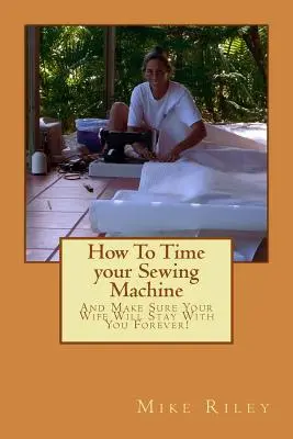 Cómo medir el tiempo de su máquina de coser: ¡Y Asegúrese De Que Su Esposa Se Quede Con Usted Para Siempre! - How To Time your Sewing Machine: And Make Sure Your Wife Will Stay With You Forever!