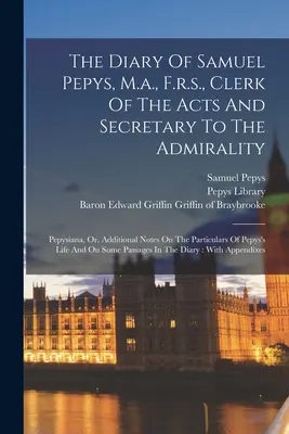 El Diario de Samuel Pepys, M.a., F.r.s., Secretario de Actas y Secretario de la Almirantazgo: Pepysiana, Or, Additional Notes On The Particulars Of Pepy - The Diary Of Samuel Pepys, M.a., F.r.s., Clerk Of The Acts And Secretary To The Admirality: Pepysiana, Or, Additional Notes On The Particulars Of Pepy