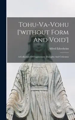 Tohu-va-vohu ['Sin forma y vacío']: Colección de pensamientos fragmentarios y críticas - Tohu-va-vohu ['without Form And Void']: A Collection Of Fragmentary Thoughts And Criticisms