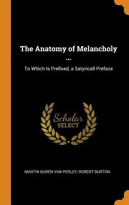 La anatomía de la melancolía ...: A la que se añade un prefacio satírico - The Anatomy of Melancholy ...: To Which Is Prefixed, a Satyricall Preface