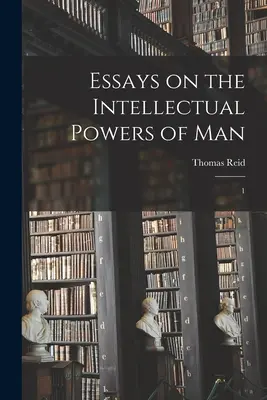 Ensayos sobre las facultades intelectuales del hombre: 1 - Essays on the Intellectual Powers of Man: 1