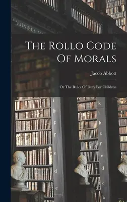 El código moral de Rollo: O las reglas del deber para los niños - The Rollo Code Of Morals: Or The Rules Of Duty For Children