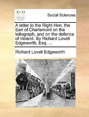 Una carta al honorable conde de Charlemont sobre el telógrafo y la defensa de Irlanda, por Richard Lovell Edgeworth, Esq. ... - A Letter to the Right Hon. the Earl of Charlemont on the Tellograph, and on the Defence of Ireland. by Richard Lovell Edgeworth, Esq. ...