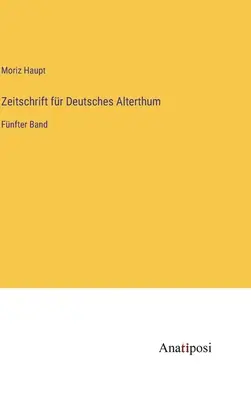 Revista de la Antigüedad Alemana: Quinto volumen - Zeitschrift fr Deutsches Alterthum: Fnfter Band
