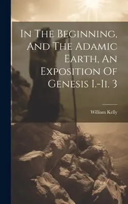 En el principio y la tierra adámica, exposición del Génesis I.-ii. 3 - In The Beginning, And The Adamic Earth, An Exposition Of Genesis I.-ii. 3