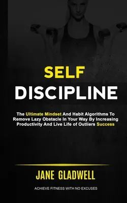 Autodisciplina: El Último Mindset Y Algoritmos De Hábito Para Eliminar El Obstáculo Perezoso En Su Camino Aumentando La Productividad Y Vivir La Vida - Self Discipline: The Ultimate Mindset And Habit Algorithms To Remove Lazy Obstacle In Your Way By Increasing Productivity And Live Life