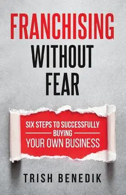 Franquicias sin miedo: seis pasos para comprar con éxito su propio negocio - Franchising Without Fear: Six Steps to Successfully Buying Your Own Business