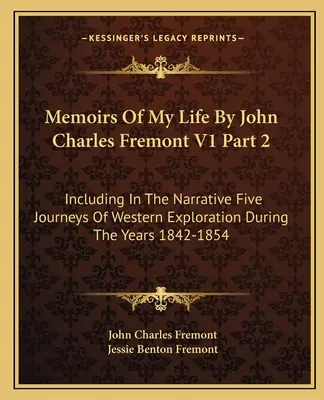 Memorias De Mi Vida Por John Charles Fremont V1 Parte 2: Incluyendo En La Narrativa Cinco Viajes De Exploración Del Oeste Durante Los Años 1842-1854 - Memoirs Of My Life By John Charles Fremont V1 Part 2: Including In The Narrative Five Journeys Of Western Exploration During The Years 1842-1854