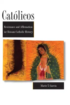 Catholics: Resistance and Affirmation in Chicano Catholic History - Catlicos: Resistance and Affirmation in Chicano Catholic History