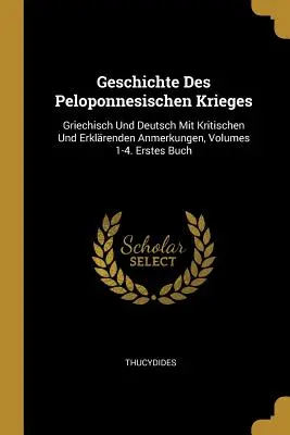 Historia de las guerras del Peloponeso: Griechisch Und Deutsch Mit Kritischen und Erklrenden Anmerkungen, Volumes 1-4. Erstes Buch. Primer libro - Geschichte Des Peloponnesischen Krieges: Griechisch Und Deutsch Mit Kritischen Und Erklrenden Anmerkungen, Volumes 1-4. Erstes Buch