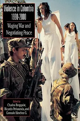 Violencia en Colombia, 1990-2000: Hacer la guerra y negociar la paz - Violence in Colombia, 1990-2000: Waging War and Negotiating Peace