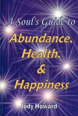 Guía del alma para la abundancia, la salud y la felicidad - A Soul's Guide to Abundance, Health and Happiness