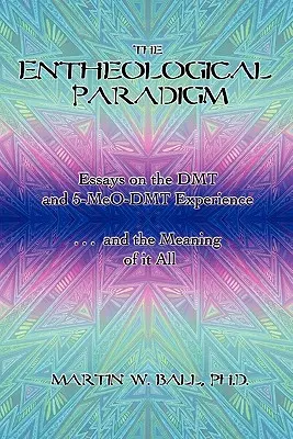 El Paradigma Enteológico: Ensayos sobre la experiencia con DMT y 5-MeO-DMT y el significado de todo ello - The Entheological Paradigm: Essays on the DMT and 5-MeO-DMT Experience and the Meaning of it All