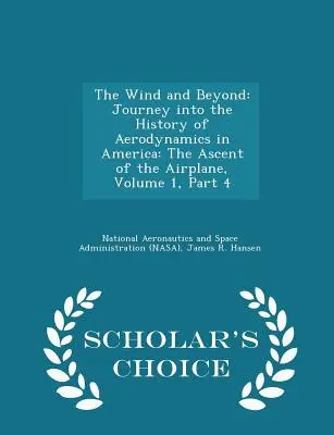 El viento y más allá: Viaje a la historia de la aerodinámica en América: El Ascenso del Avión, Volumen 1, Parte 4 - Scholar's Choice E - The Wind and Beyond: Journey Into the History of Aerodynamics in America: The Ascent of the Airplane, Volume 1, Part 4 - Scholar's Choice E