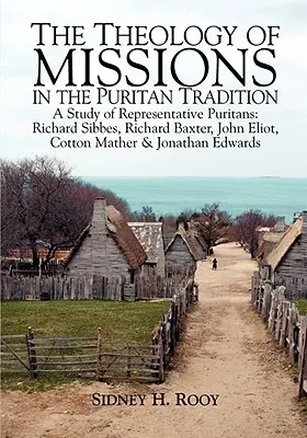 La Teología de las Misiones en la Tradición Puritana: Un Estudio de Puritanos Representativos: Sibbes, Baxter, Eliot, Mather y Edwards - The Theology of Missions in the Puritan Tradition: A Study of Representative Puritans: Sibbes, Baxter, Eliot, Mather & Edwards