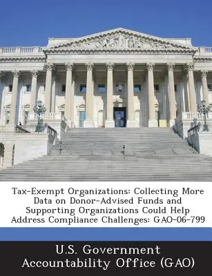 Organizaciones exentas de impuestos: La recopilación de más datos sobre los fondos asesorados por donantes y las organizaciones de apoyo podría ayudar a resolver los problemas de cumplimiento: Gao - Tax-Exempt Organizations: Collecting More Data on Donor-Advised Funds and Supporting Organizations Could Help Address Compliance Challenges: Gao