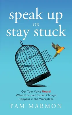 Alce la voz o quédese estancado: Haga oír su voz cuando se produzcan cambios rápidos y forzados en el lugar de trabajo - Speak Up or Stay Stuck: Get Your Voice Heard When Fast and Forced Change Happens in the Workplace