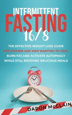 Ayuno Intermitente 16/8: La Guía Eficaz para la Pérdida de Peso para Mujeres y Hombres que Quieren Ayunar, Quemar Grasa y Activar la Autofagia sin Dejar de Disfrutar de la Vida. - Intermittent Fasting 16/8: The Effective Weight Loss Guide for Women and Men Wanting to Fast, Burn Fat, and Activate Autophagy While Still Enjoyi
