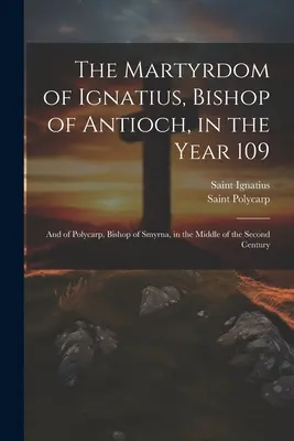 El martirio de Ignacio, obispo de Antioquía, en el año 109; y de Policarpo, obispo de Esmirna, a mediados del siglo II - The Martyrdom of Ignatius, Bishop of Antioch, in the Year 109; and of Polycarp, Bishop of Smyrna, in the Middle of the Second Century