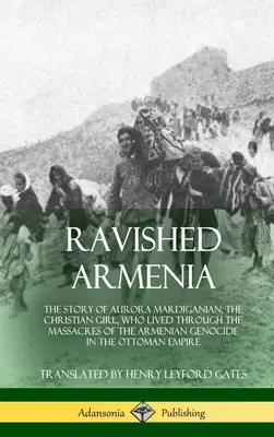 Armenia devastada: La historia de Aurora Mardiganian, la niña cristiana que vivió las masacres del genocidio armenio en la O - Ravished Armenia: The Story of Aurora Mardiganian, the Christian Girl, Who Lived Through the Massacres of the Armenian Genocide in the O