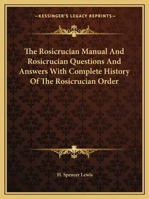 El Manual Rosacruz y Preguntas y Respuestas Rosacruces con la Historia Completa de la Orden Rosacruz - The Rosicrucian Manual and Rosicrucian Questions and Answers with Complete History of the Rosicrucian Order