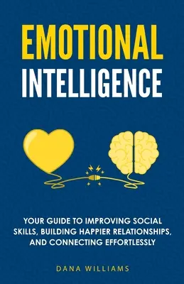 Inteligencia emocional: Su guía para mejorar las habilidades sociales, construir relaciones más felices y conectar sin esfuerzo - Emotional Intelligence: Your Guide to Improving Social Skills, Building Happier Relationships, and Connecting Effortlessly