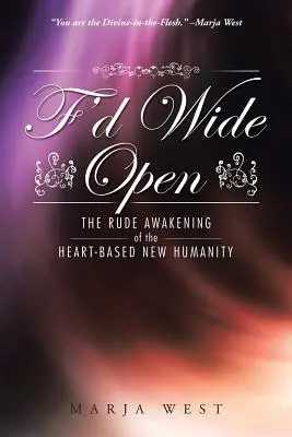 F'd Wide Open: El brusco despertar de la nueva humanidad basada en el corazón - F'd Wide Open: The Rude Awakening of the Heart-Based New Humanity