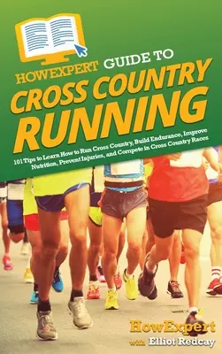 HowExpert Guide to Cross Country Running: 101 Tips to Learn How to Run Cross Country, Build Endurance, Improve Nutrition, Prevent Injuries, and Competi - HowExpert Guide to Cross Country Running: 101 Tips to Learn How to Run Cross Country, Build Endurance, Improve Nutrition, Prevent Injuries, and Compet