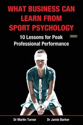 Lo que las empresas pueden aprender de la psicología del deporte: Diez lecciones para alcanzar el máximo rendimiento profesional - What Business Can Learn from Sport Psychology: Ten Lessons for Peak Professional Performance