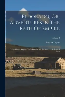 Eldorado, Or, Adventures In The Path Of Empire: Comprendiendo Un Viaje A California, Via Panama, ...: Por Bayard Taylor; Volumen 2 - Eldorado, Or, Adventures In The Path Of Empire: Comprising A Voyage To California, Via Panama, ...: By Bayard Taylor; Volume 2