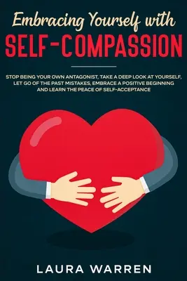 Abrazarte a ti mismo con autocompasión: Deja de ser tu propio antagonista, mírate profundamente, deja ir los errores del pasado, adopta una actitud positiva. - Embracing Yourself with Self-Compassion: Stop Being Your Own Antagonist, Take a Deep Look at Yourself, Let Go of The Past Mistakes, Embrace a Positive