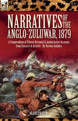 Narraciones de la Guerra Anglo-Zulú, 1879: Compendio de quince relatos personales y autorizados extraídos de extractos y artículos - Narratives of the Anglo-Zulu War, 1879: A Compendium of Fifteen Personal and Authoritative Accounts from Extracts and Articles