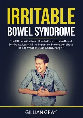Síndrome del Intestino Irritable: La Guía Definitiva sobre Cómo Curar el Síndrome del Intestino Irritable, Conozca Toda la Información Importante sobre el SII y lo que usted - Irritable Bowel Syndrome: The Ultimate Guide on How to Cure Irritable Bowel Syndrome, Learn All the Important Information about IBS and What You