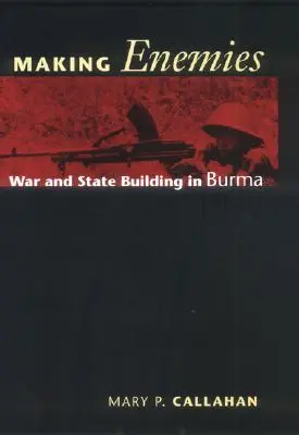 Making Enemies: Guerra y construcción del Estado en Birmania - Making Enemies: War and State Building in Burma