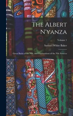 El Alberto N'yanza: Gran Cuenca del Nilo, y Exploraciones de las Fuentes del Nilo; Volumen 1 - The Albert N'yanza: Great Basin of the Nile, and Explorations of the Nile Sources; Volume 1