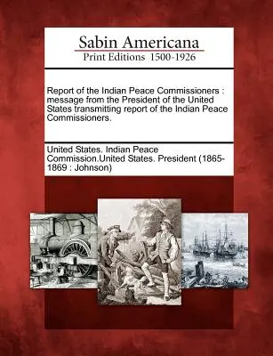 Informe de los Comisionados de Paz Indios: Mensaje del Presidente de los Estados Unidos Transmitiendo el Informe de los Comisionados de Paz Indios. - Report of the Indian Peace Commissioners: Message from the President of the United States Transmitting Report of the Indian Peace Commissioners.