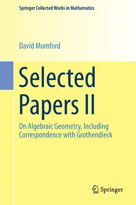 Selected Papers II: On Algebraic Geometry, Including Correspondence with Grothendieck (Documentos selectos II: sobre geometría algebraica, incluida correspondencia con Grothendieck) - Selected Papers II: On Algebraic Geometry, Including Correspondence with Grothendieck
