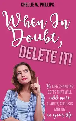 En caso de duda, ¡elimínalo!: 36 modificaciones que cambiarán tu vida y te aportarán más claridad, éxito y alegría - When In Doubt, Delete It!: 36 Life Changing Edits That Will Add More Clarity, Success, and Joy to Your Life