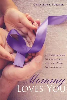 Mamá te quiere: Un homenaje a las personas que tienen cáncer y a las personas que las quieren - Mommy Loves You: A Tribute to People Who Have Cancer and to the People Who Love Them