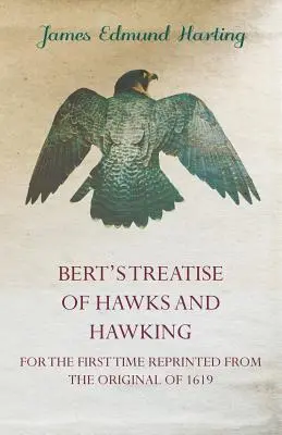 Bert's Treatise of Hawks and Hawking - Por primera vez reimpreso del original de 1619 - Bert's Treatise of Hawks and Hawking - For the First Time Reprinted from the Original of 1619