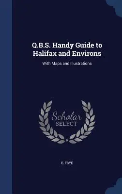 Q.B.S. Handy Guide to Halifax and Environs: Con Mapas e Ilustraciones - Q.B.S. Handy Guide to Halifax and Environs: With Maps and Illustrations