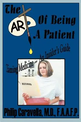 El arte de ser paciente: El Arte de Ser Paciente: Domando la Medicina - Una Guía Interna, Conviértase en un Socio Proactivo y Auto-Abogado de su Propia Salud Comprendiendo - The Art of Being a Patient: Taming Medicine--An Insider's Guide, Become a Proactive Partner and Self-Advocate of Your Own Health by Understanding