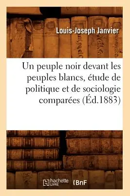 Un Peuple Noir Devant Les Peuples Blancs, tude de Politique Et de Sociologie Compares (m.1883) - Un Peuple Noir Devant Les Peuples Blancs, tude de Politique Et de Sociologie Compares (d.1883)