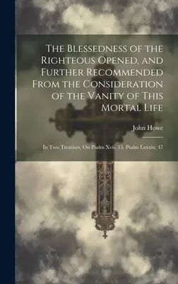 La bienaventuranza de los justos abierta y recomendada desde la consideración de la vanidad de esta vida mortal: en dos tratados sobre el Salmo - The Blessedness of the Righteous Opened, and Further Recommended From the Consideration of the Vanity of This Mortal Life: In Two Treatises, On Psalm