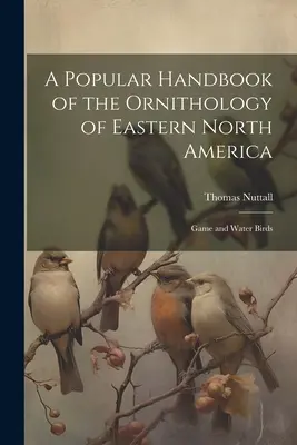 Manual popular de ornitología del este de Norteamérica: Aves de caza y acuáticas - A Popular Handbook of the Ornithology of Eastern North America: Game and Water Birds