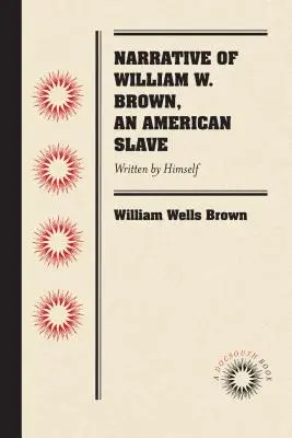 Narrativa de William W. Brown, un esclavo estadounidense: Escrita por él mismo - Narrative of William W. Brown, an American Slave: Written by Himself