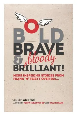 Audaz, valiente y (sangrientamente) brillante: Más historias inspiradoras de francas y luchadoras mayores de 50 años... - Bold, Brave & (bloody) Brilliant: More inspiring stories from frank 'n' feisty over 50s...